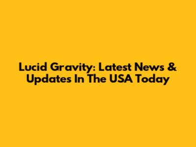 Lucid Gravity: Latest News & Updates In The USA Today