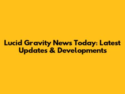Lucid Gravity News Today: Latest Updates & Developments