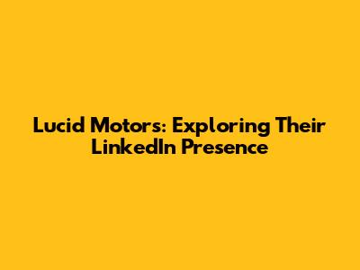 Lucid Motors: Exploring Their LinkedIn Presence