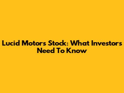Lucid Motors Stock: What Investors Need To Know