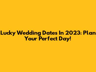 Lucky Wedding Dates In 2023: Plan Your Perfect Day!