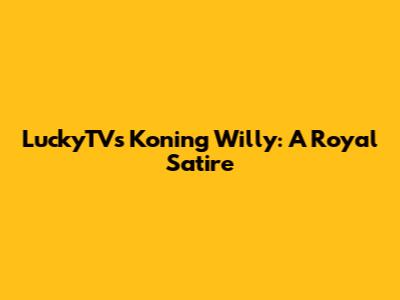 LuckyTV's Koning Willy: A Royal Satire