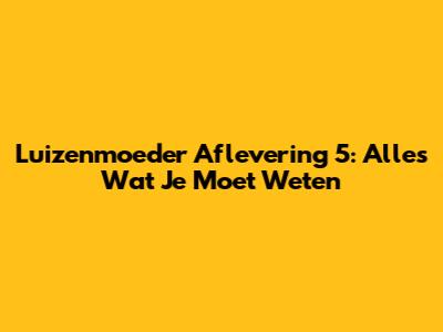 Luizenmoeder Aflevering 5: Alles Wat Je Moet Weten