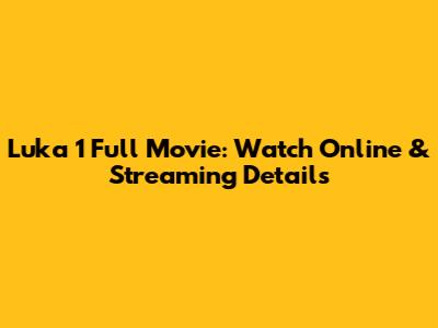 Luka 1 Full Movie: Watch Online & Streaming Details