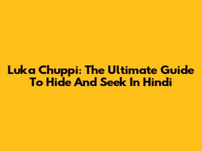 Luka Chuppi: The Ultimate Guide To Hide And Seek In Hindi