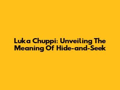 Luka Chuppi: Unveiling The Meaning Of Hide-and-Seek