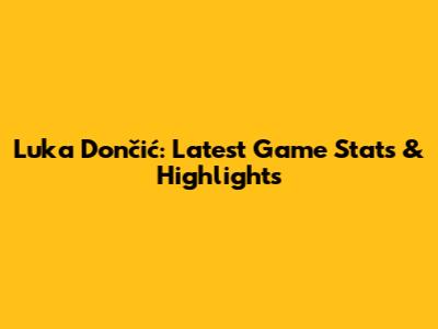 Luka Dončić: Latest Game Stats & Highlights