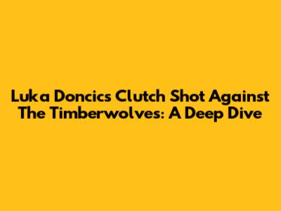 Luka Doncic's Clutch Shot Against The Timberwolves: A Deep Dive