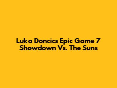 Luka Doncic's Epic Game 7 Showdown Vs. The Suns