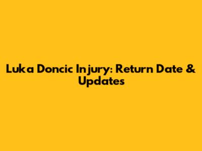Luka Doncic Injury: Return Date & Updates