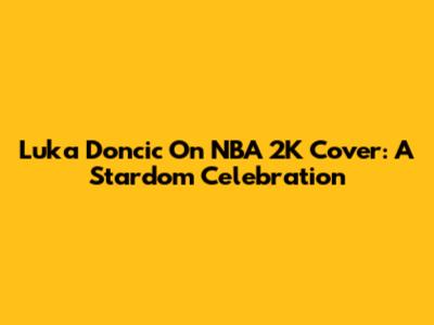 Luka Doncic On NBA 2K Cover: A Stardom Celebration