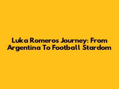 Luka Romero's Journey: From Argentina To Football Stardom