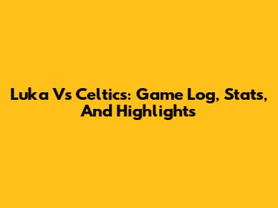 Luka Vs Celtics: Game Log, Stats, And Highlights
