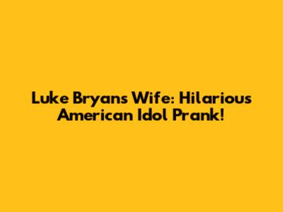 Luke Bryan's Wife: Hilarious 'American Idol' Prank!