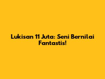 Lukisan 11 Juta: Seni Bernilai Fantastis!