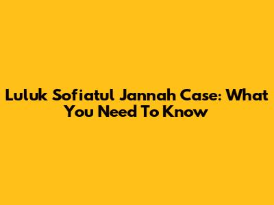 Luluk Sofiatul Jannah Case: What You Need To Know