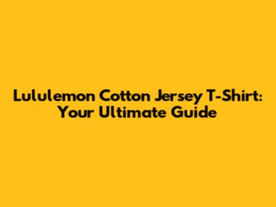 Lululemon Cotton Jersey T-Shirt: Your Ultimate Guide