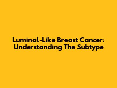 Luminal-Like Breast Cancer: Understanding The Subtype