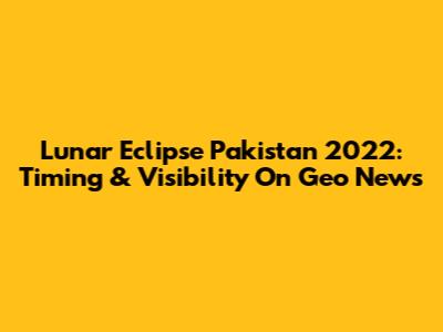 Lunar Eclipse Pakistan 2022: Timing & Visibility On Geo News