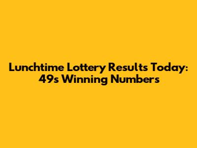 Lunchtime Lottery Results Today: 49s Winning Numbers