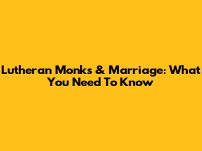 Lutheran Monks & Marriage: What You Need To Know