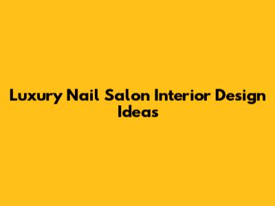 Luxury Nail Salon Interior Design Ideas