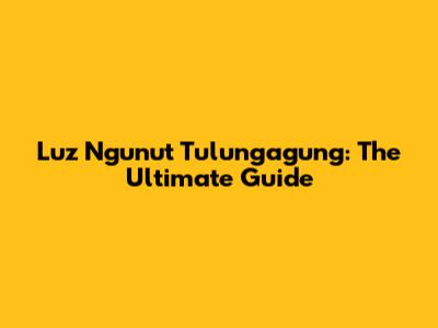Luz Ngunut Tulungagung: The Ultimate Guide