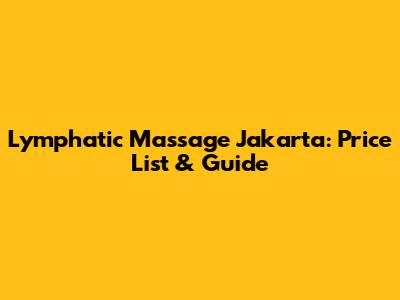 Lymphatic Massage Jakarta: Price List & Guide