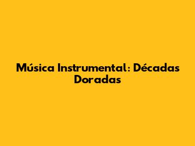Música Instrumental: Décadas Doradas