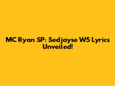 MC Ryan SP: Sedjayse W5 Lyrics Unveiled!