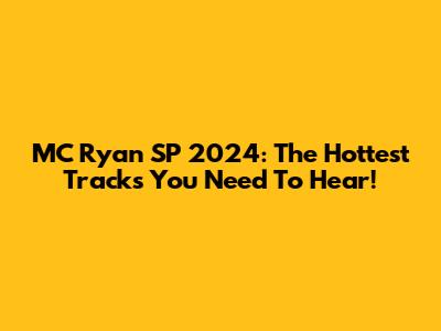 MC Ryan SP 2024: The Hottest Tracks You Need To Hear!