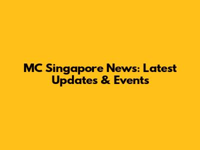 MC Singapore News: Latest Updates & Events