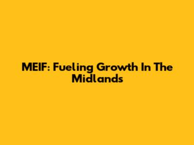 MEIF: Fueling Growth In The Midlands