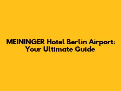 MEININGER Hotel Berlin Airport: Your Ultimate Guide