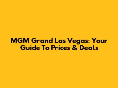 MGM Grand Las Vegas: Your Guide To Prices & Deals