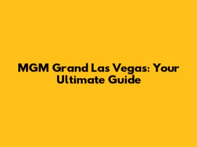 MGM Grand Las Vegas: Your Ultimate Guide