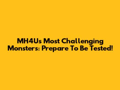 MH4U's Most Challenging Monsters: Prepare To Be Tested!