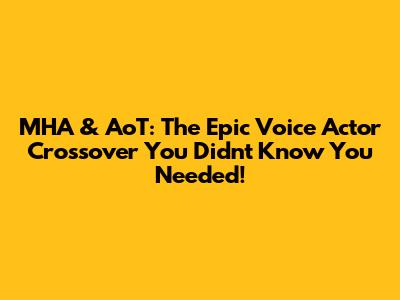 MHA & AoT: The Epic Voice Actor Crossover You Didn't Know You Needed!