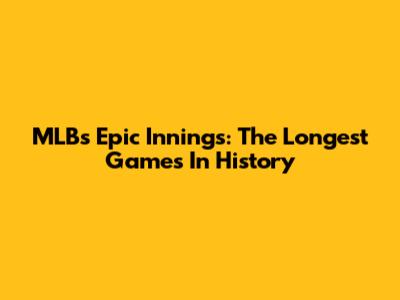 MLB's Epic Innings: The Longest Games In History