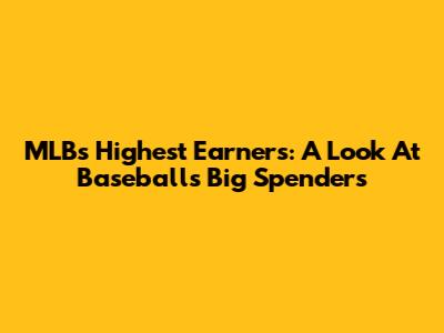 MLB's Highest Earners: A Look At Baseball's Big Spenders