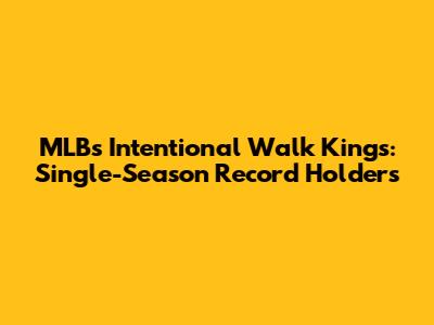 MLB's Intentional Walk Kings: Single-Season Record Holders