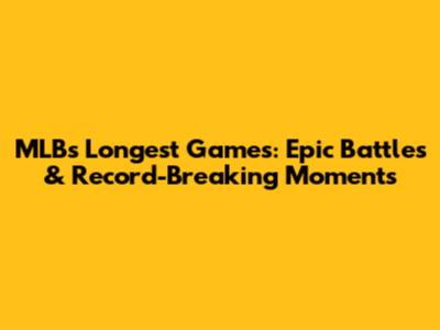 MLB's Longest Games: Epic Battles & Record-Breaking Moments