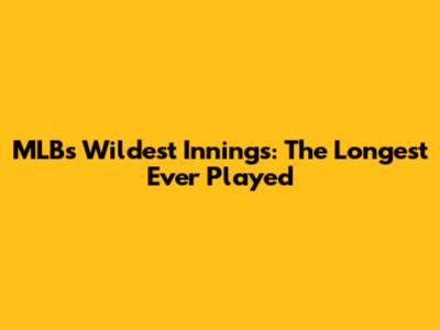 MLB's Wildest Innings: The Longest Ever Played