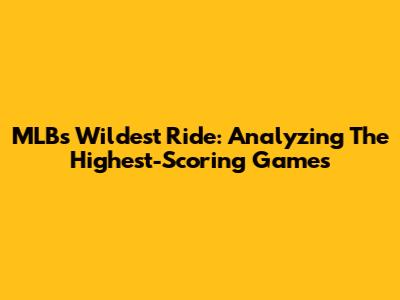 MLB's Wildest Ride: Analyzing The Highest-Scoring Games