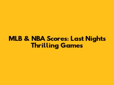 MLB & NBA Scores: Last Night's Thrilling Games