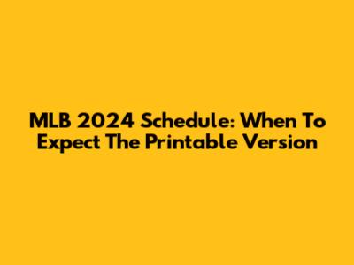 MLB 2024 Schedule: When To Expect The Printable Version