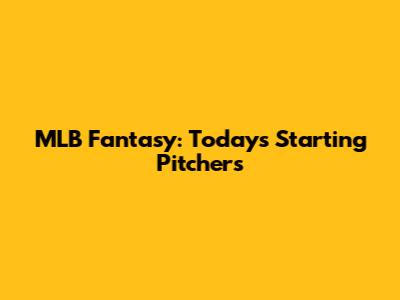 MLB Fantasy: Today's Starting Pitchers