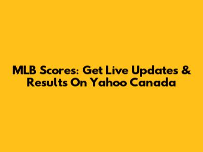 MLB Scores: Get Live Updates & Results On Yahoo Canada
