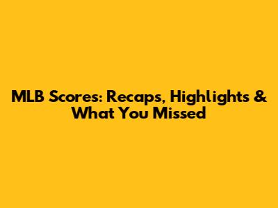 MLB Scores: Recaps, Highlights & What You Missed