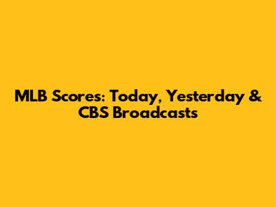 MLB Scores: Today, Yesterday & CBS Broadcasts